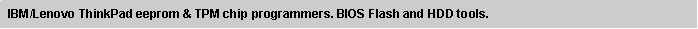 Text Box:  IBM/Lenovo ThinkPad eeprom & TPM chip programmers. BIOS Flash and HDD tools.